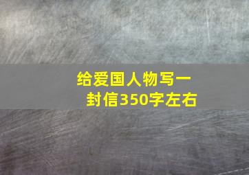 给爱国人物写一封信350字左右