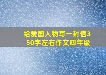 给爱国人物写一封信350字左右作文四年级