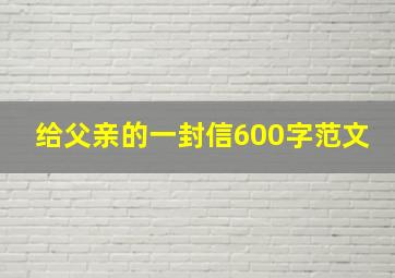 给父亲的一封信600字范文