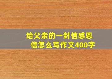 给父亲的一封信感恩信怎么写作文400字