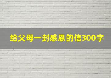 给父母一封感恩的信300字