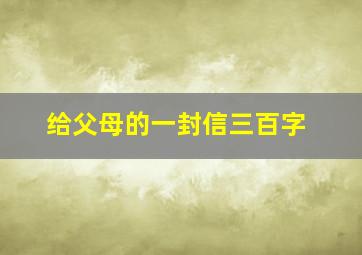 给父母的一封信三百字