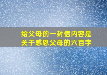 给父母的一封信内容是关于感恩父母的六百字