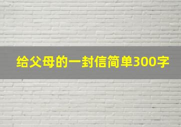 给父母的一封信简单300字