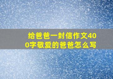 给爸爸一封信作文400字敬爱的爸爸怎么写