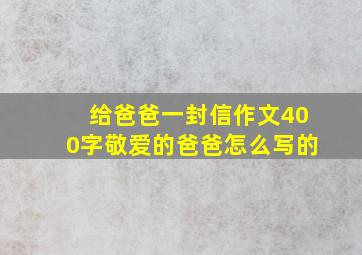 给爸爸一封信作文400字敬爱的爸爸怎么写的