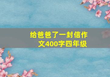 给爸爸了一封信作文400字四年级