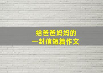 给爸爸妈妈的一封信短篇作文