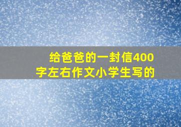 给爸爸的一封信400字左右作文小学生写的