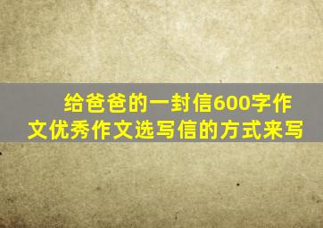 给爸爸的一封信600字作文优秀作文选写信的方式来写