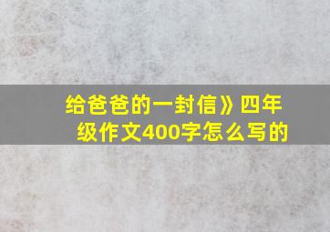 给爸爸的一封信》四年级作文400字怎么写的