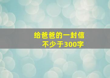 给爸爸的一封信不少于300字