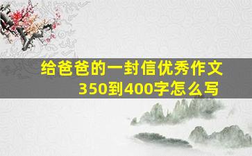 给爸爸的一封信优秀作文350到400字怎么写