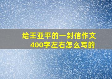 给王亚平的一封信作文400字左右怎么写的