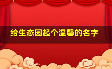 给生态园起个温馨的名字