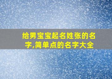 给男宝宝起名姓张的名字,简单点的名字大全