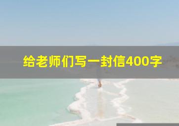 给老师们写一封信400字