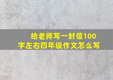 给老师写一封信100字左右四年级作文怎么写