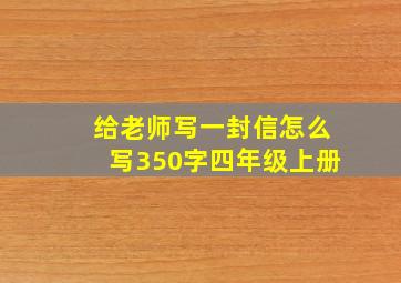 给老师写一封信怎么写350字四年级上册