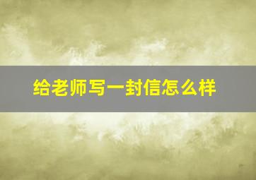 给老师写一封信怎么样