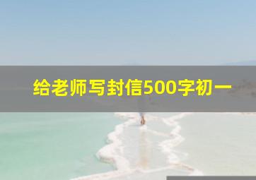 给老师写封信500字初一