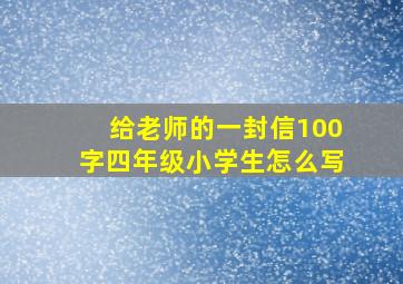 给老师的一封信100字四年级小学生怎么写