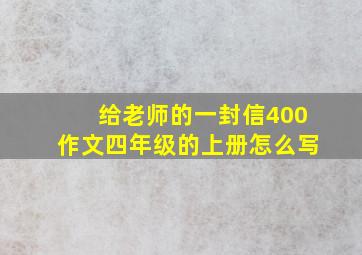 给老师的一封信400作文四年级的上册怎么写