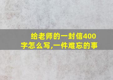 给老师的一封信400字怎么写,一件难忘的事