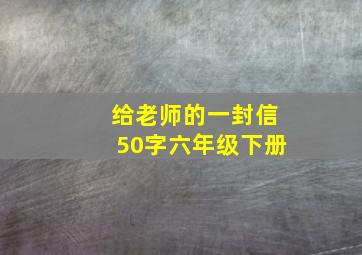 给老师的一封信50字六年级下册