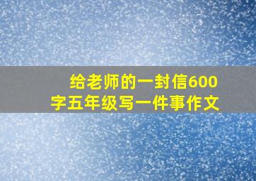 给老师的一封信600字五年级写一件事作文