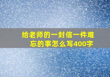 给老师的一封信一件难忘的事怎么写400字