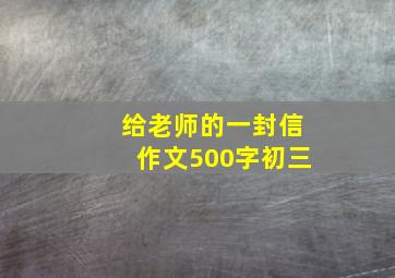 给老师的一封信作文500字初三