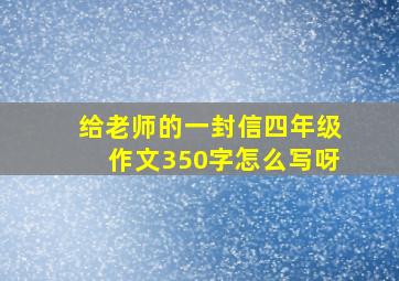 给老师的一封信四年级作文350字怎么写呀