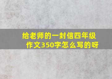 给老师的一封信四年级作文350字怎么写的呀