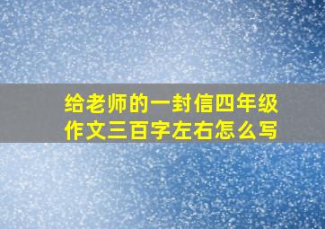 给老师的一封信四年级作文三百字左右怎么写