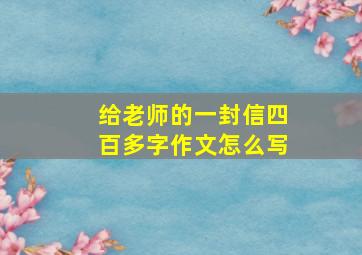 给老师的一封信四百多字作文怎么写