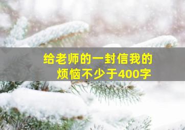 给老师的一封信我的烦恼不少于400字