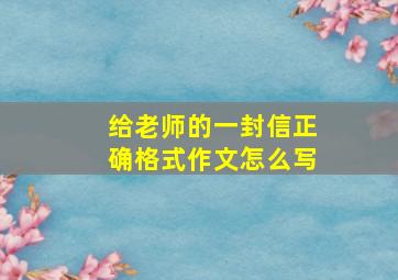 给老师的一封信正确格式作文怎么写