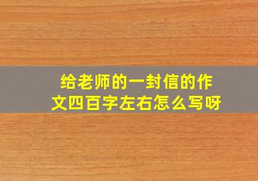 给老师的一封信的作文四百字左右怎么写呀