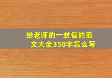 给老师的一封信的范文大全350字怎么写