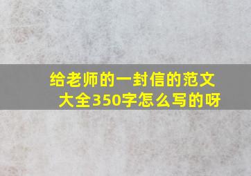 给老师的一封信的范文大全350字怎么写的呀