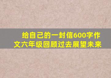 给自己的一封信600字作文六年级回顾过去展望未来