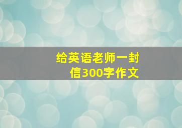 给英语老师一封信300字作文