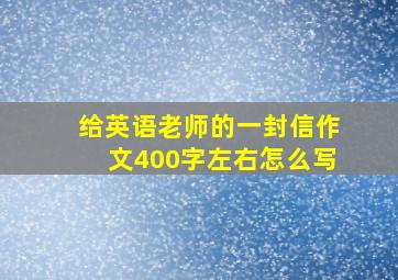 给英语老师的一封信作文400字左右怎么写