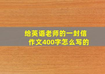 给英语老师的一封信作文400字怎么写的