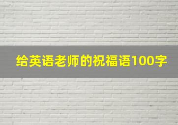 给英语老师的祝福语100字