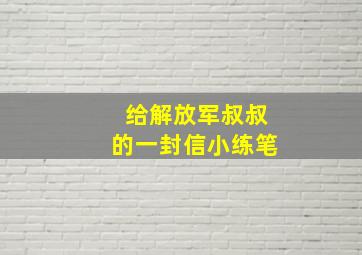 给解放军叔叔的一封信小练笔