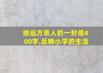 给远方亲人的一封信400字,反映小学的生活