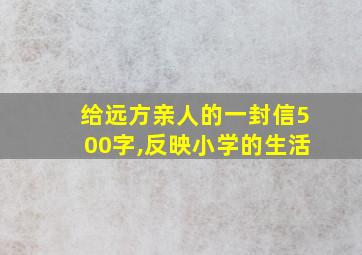 给远方亲人的一封信500字,反映小学的生活