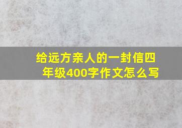 给远方亲人的一封信四年级400字作文怎么写